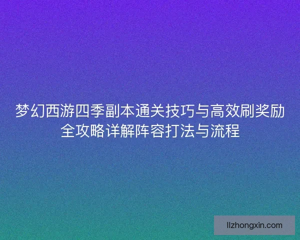 梦幻西游四季副本通关技巧与高效刷奖励全攻略详解阵容打法与流程