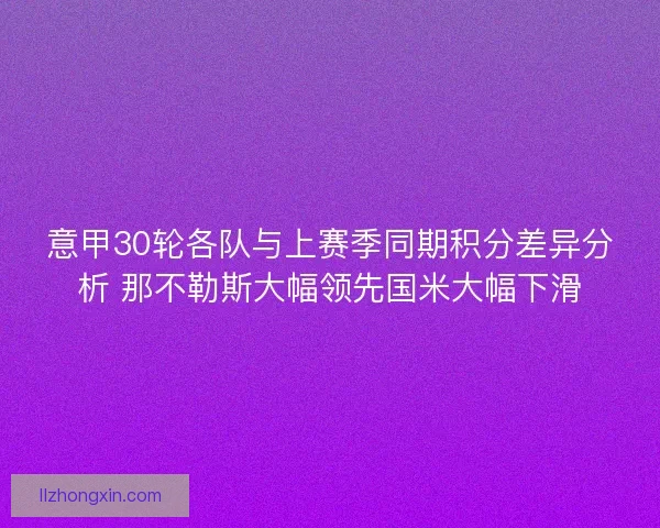 意甲30轮各队与上赛季同期积分差异分析 那不勒斯大幅领先国米大幅下滑