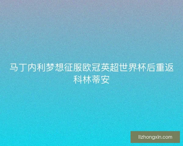 马丁内利梦想征服欧冠英超世界杯后重返科林蒂安
