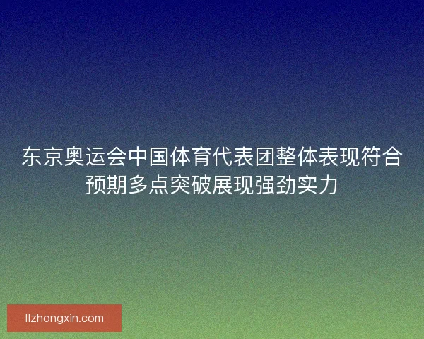东京奥运会中国体育代表团整体表现符合预期多点突破展现强劲实力